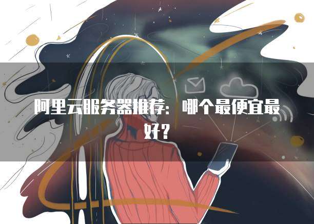 阿里云服务器推荐:哪个最便宜最好?