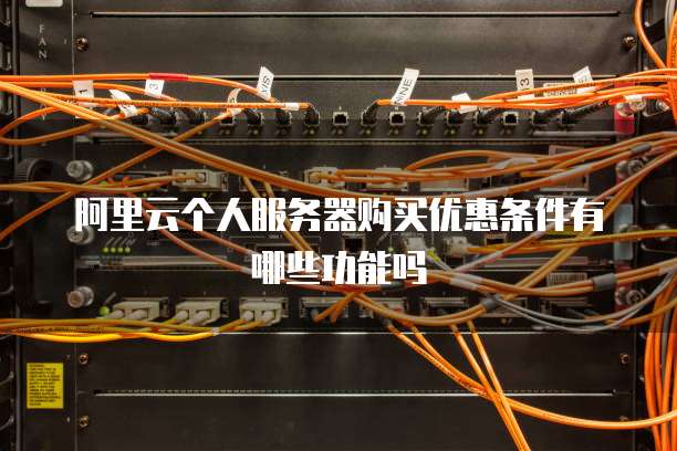 阿里云个人服务器购买优惠条件有哪些功能吗