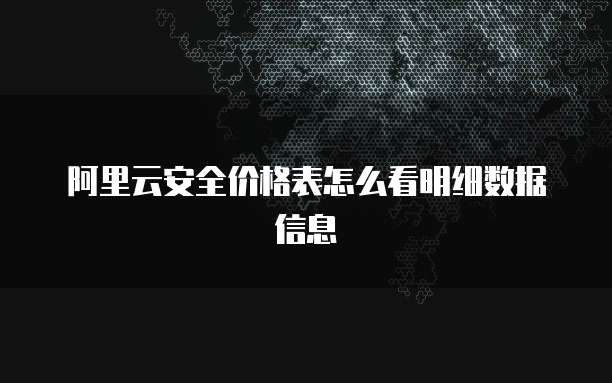 阿里云安全价格表怎么看明细数据信息
