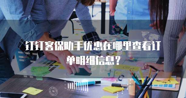 钉钉客保助手优惠在哪里查看订单明细信息?