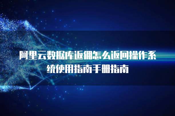 阿里云数据库返佣怎么返回操作系统使用指南手册指南