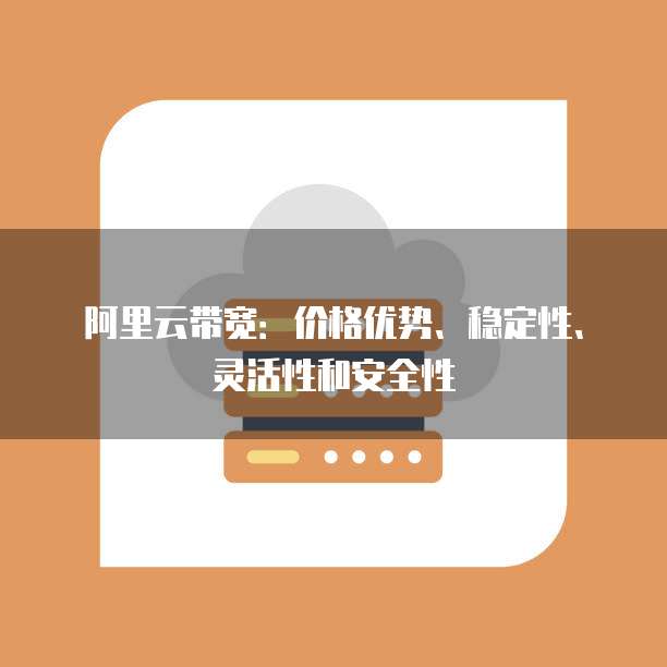 阿里云带宽:价格优势、稳定性、灵活性和安全性