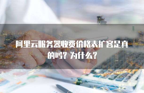 阿里云服务器收费价格表扩容是真的吗?为什么?