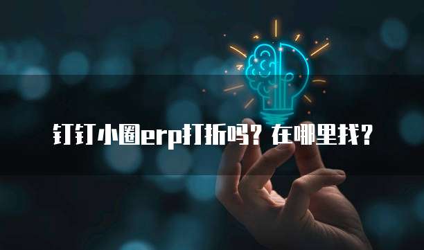 钉钉小圈erp打折吗?在哪里找?