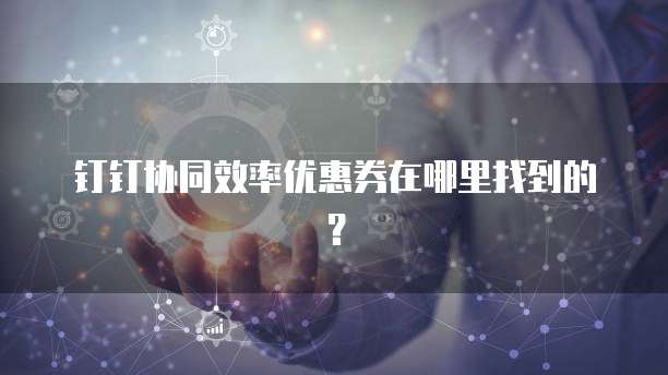 钉钉协同效率优惠券在哪里找到的?