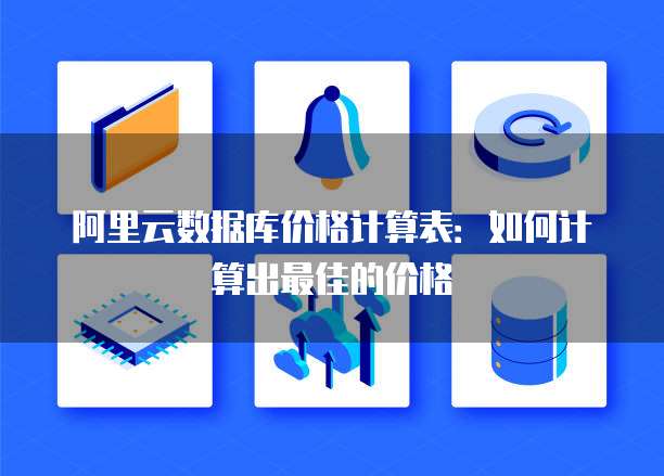阿里云数据库价格计算表:如何计算出最佳的价格