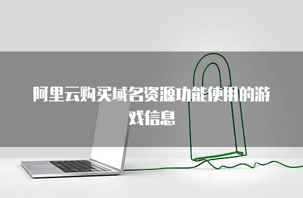 阿里云购买域名资源功能使用的游戏信息