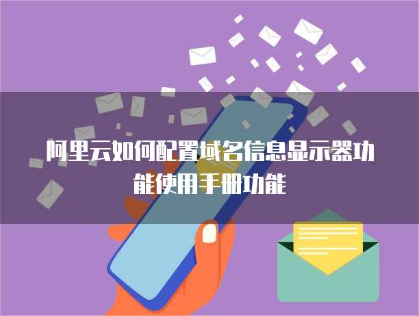 阿里云如何配置域名信息显示器功能使用手册功能