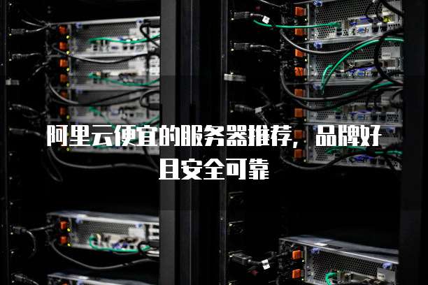 阿里云便宜的服务器推荐,品牌好且安全可靠
