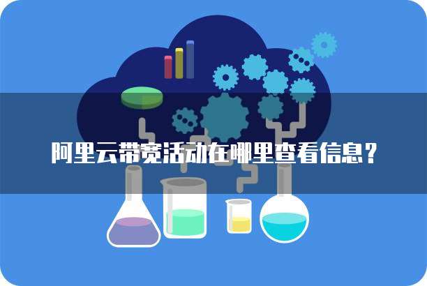 阿里云带宽活动在哪里查看信息?