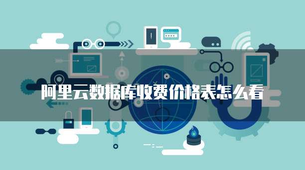 阿里云数据库收费价格表怎么看