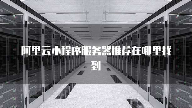 阿里云小程序服务器推荐在哪里找到