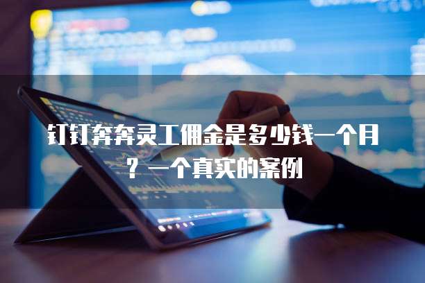 钉钉奔奔灵工佣金是多少钱一个月?一个真实的案例