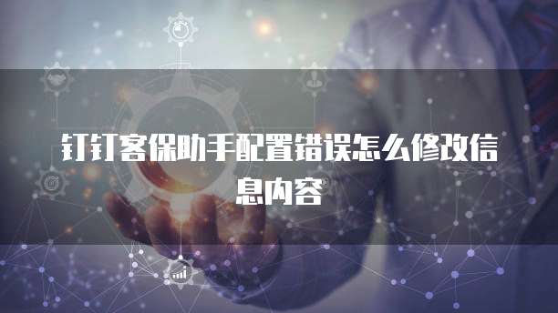 钉钉客保助手配置错误怎么修改信息内容