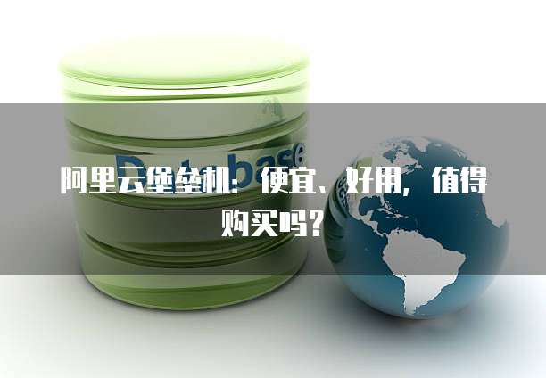 阿里云堡垒机：便宜、好用，值得购买吗？