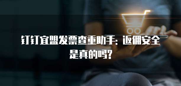 钉钉宜盟发票查重助手: 返佣安全是真的吗?