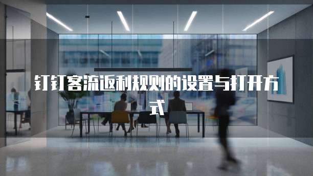 钉钉客流返利规则的设置与打开方式