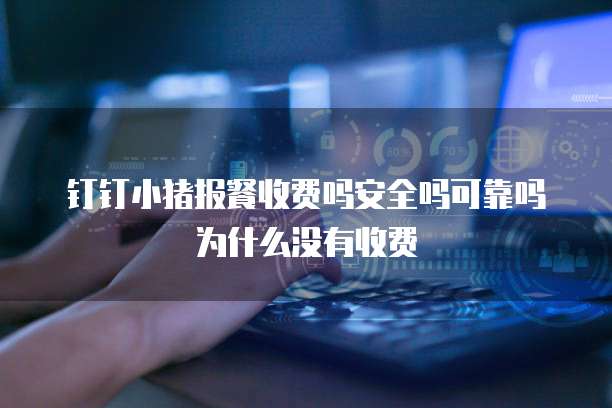 钉钉小猪报餐收费吗安全吗可靠吗为什么没有收费