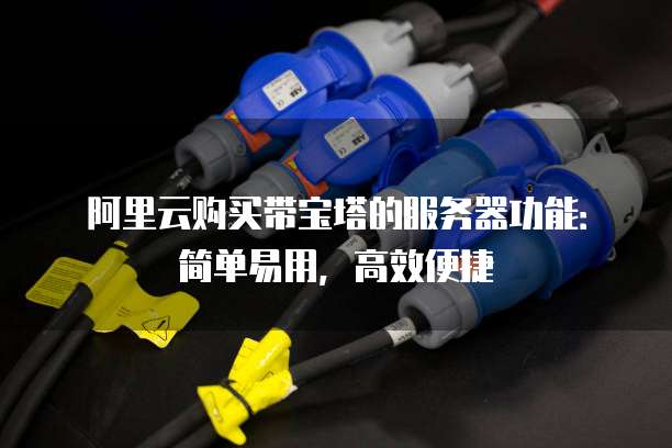 阿里云购买带宝塔的服务器功能：简单易用，高效便捷