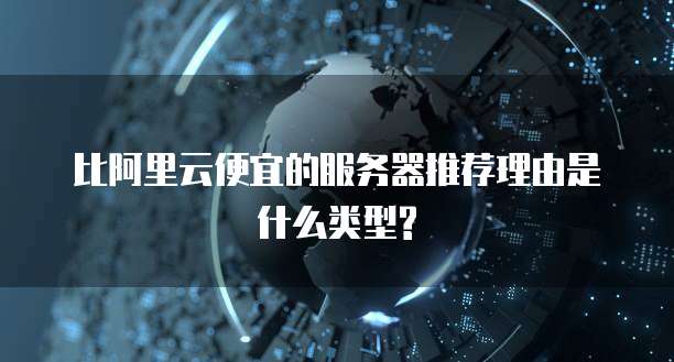 比阿里云便宜的服务器推荐理由是什么类型?