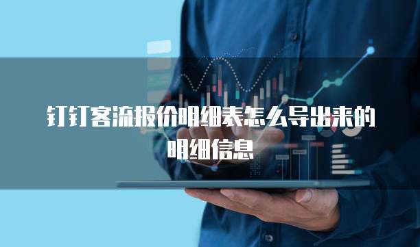 钉钉客流报价明细表怎么导出来的明细信息