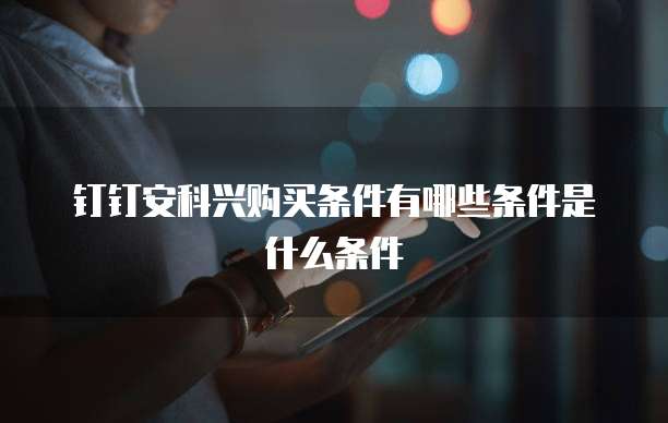 钉钉安科兴购买条件有哪些条件是什么条件