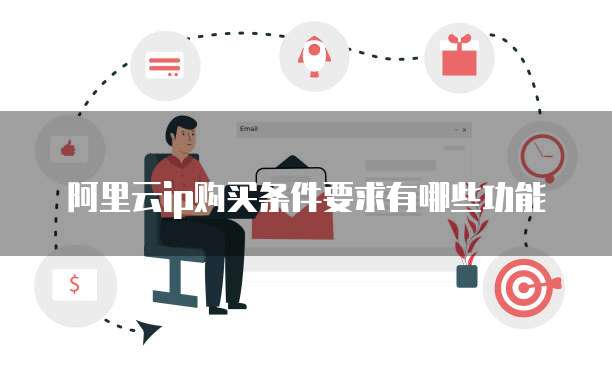 阿里云ip购买条件要求有哪些功能