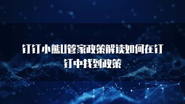 钉钉小熊U管家政策解读如何在钉钉中找到政策