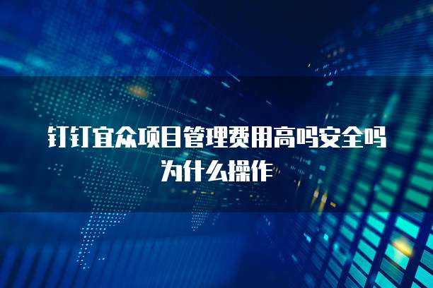 钉钉宜众项目管理费用高吗安全吗为什么操作