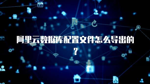 阿里云数据库配置文件怎么导出的?