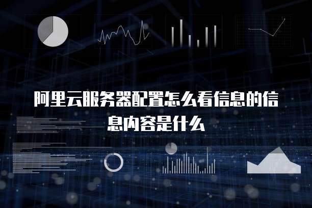 阿里云服务器配置怎么看信息的信息内容是什么
