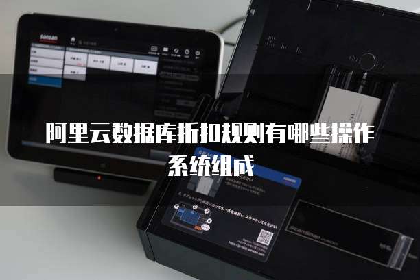 阿里云数据库折扣规则有哪些操作系统组成