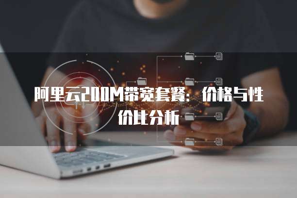 阿里云200M带宽套餐：价格与性价比分析