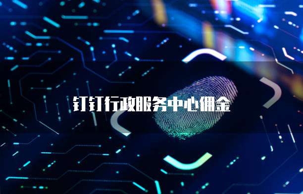 钉钉行政服务中心佣金