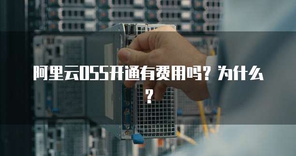 阿里云OSS开通有费用吗？为什么？