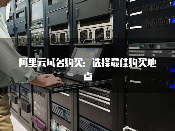 阿里云域名购买：选择最佳购买地点