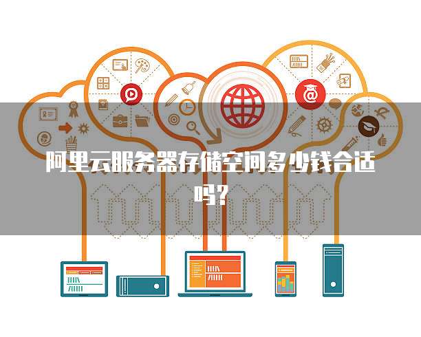阿里云服务器存储空间多少钱合适吗?
