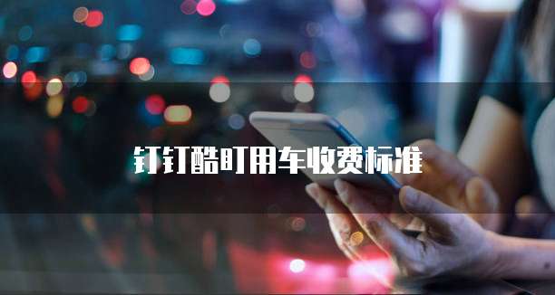 钉钉酷盯用车收费标准