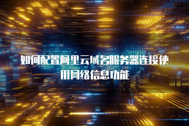 如何配置阿里云域名服务器连接使用网络信息功能
