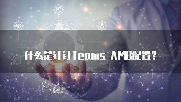 什么是钉钉Teams AMB配置?