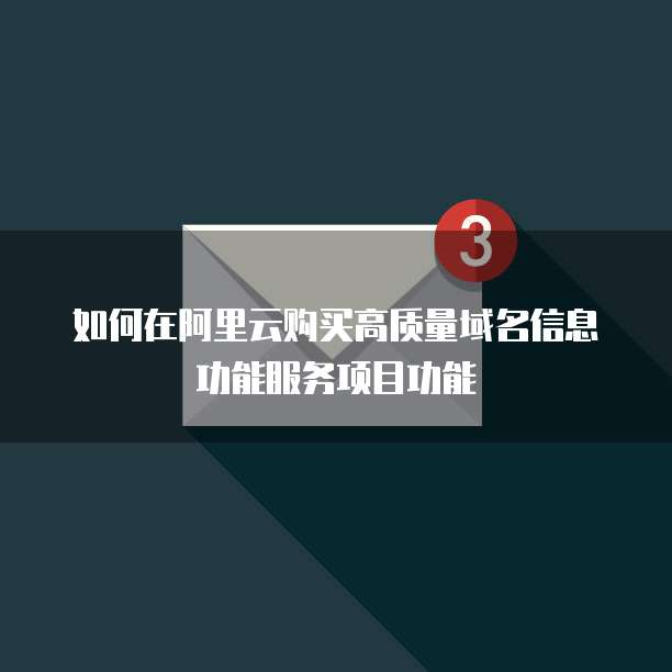 如何在阿里云购买高质量域名信息功能服务项目功能