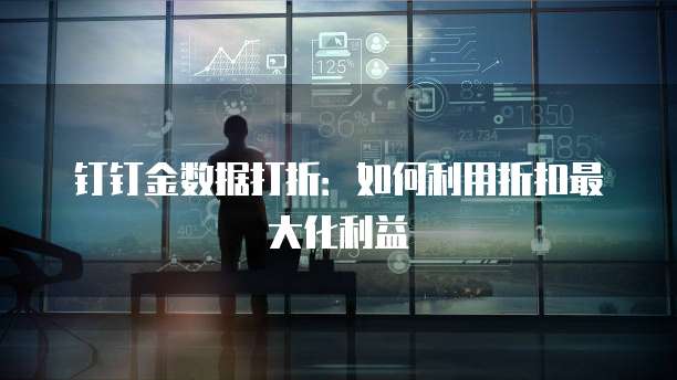 钉钉金数据打折:如何利用折扣最大化利益
