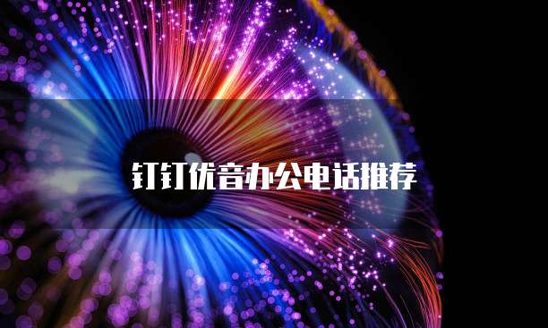 钉钉优音办公电话推荐