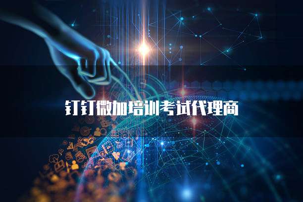 钉钉微加培训考试代理商