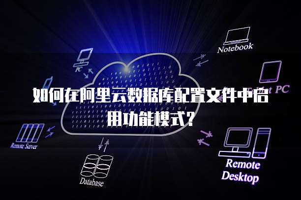 如何在阿里云数据库配置文件中启用功能模式?
