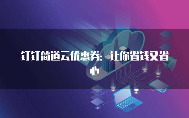 钉钉简道云优惠券:让你省钱又省心