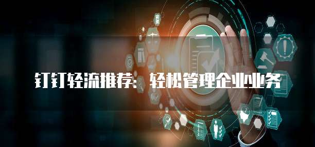 钉钉轻流推荐:轻松管理企业业务