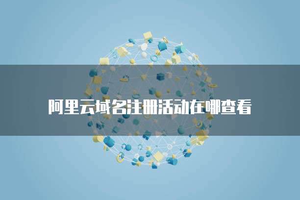 阿里云域名注册活动在哪查看