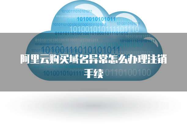 阿里云购买域名异常怎么办理注销手续