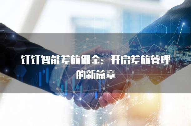 钉钉智能差旅佣金:开启差旅管理的新篇章